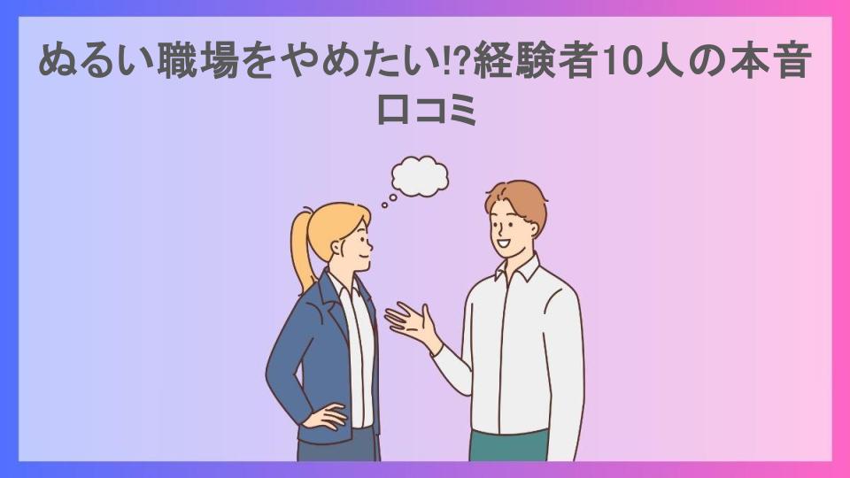 ぬるい職場をやめたい!?経験者10人の本音口コミ